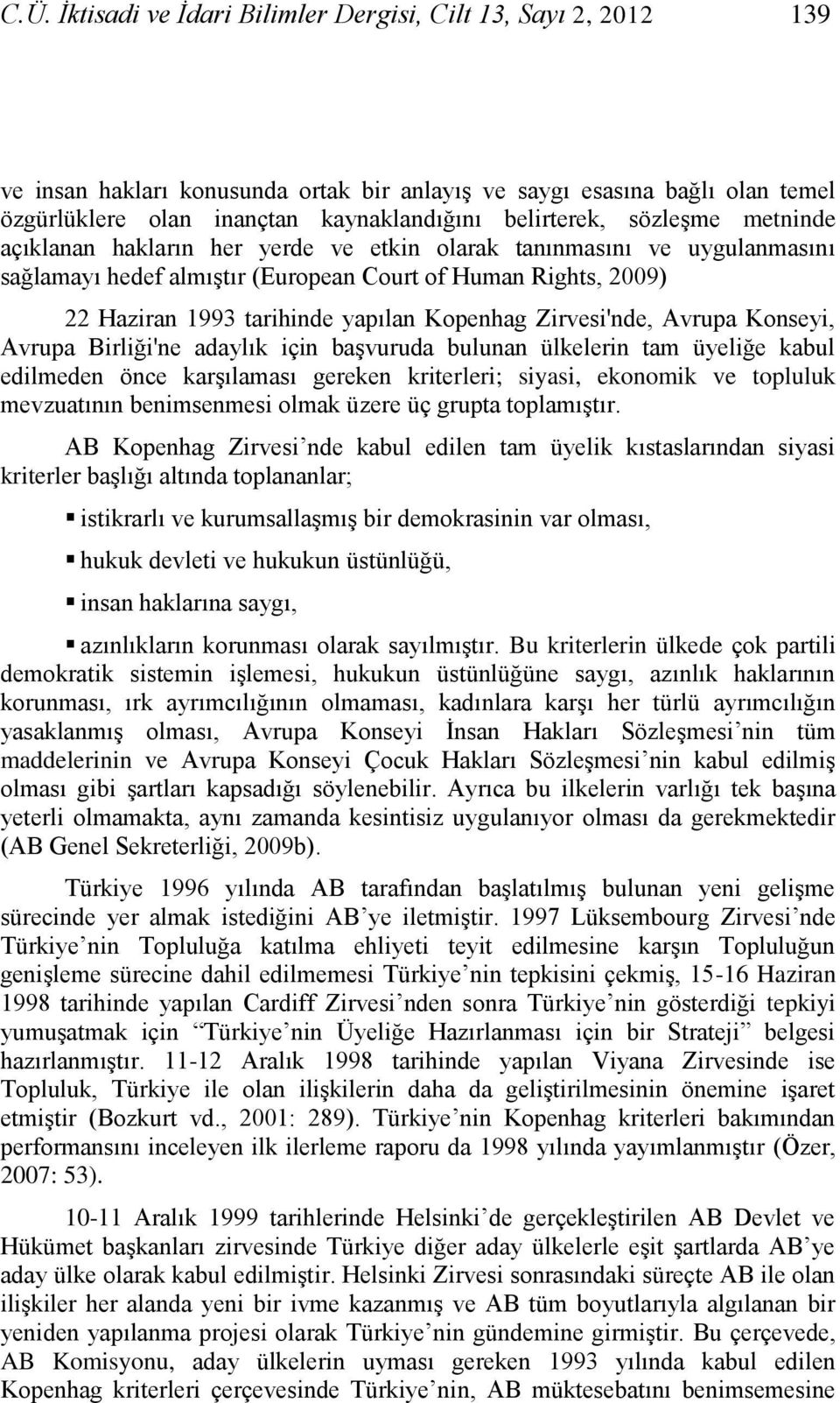 yapılan Kopenhag Zirvesi'nde, Avrupa Konseyi, Avrupa Birliği'ne adaylık için baģvuruda bulunan ülkelerin tam üyeliğe kabul edilmeden önce karģılaması gereken kriterleri; siyasi, ekonomik ve topluluk