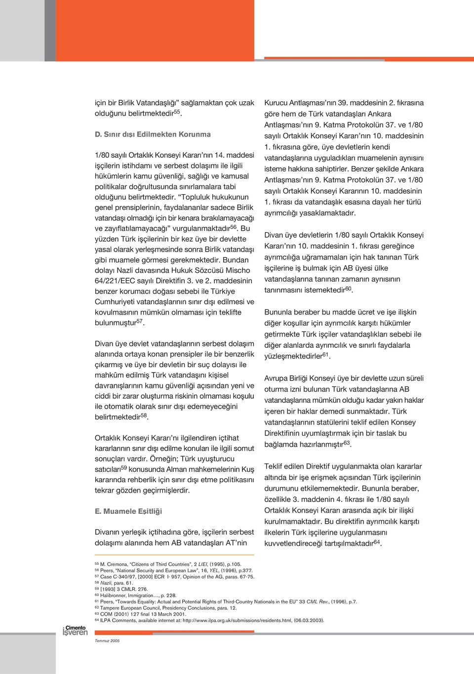 Topluluk hukukunun genel prensiplerinin, faydalananlar sadece Birlik vatandafl olmad için bir kenara b rak lamayaca ve zay flat lamayaca vurgulanmaktad r 56.