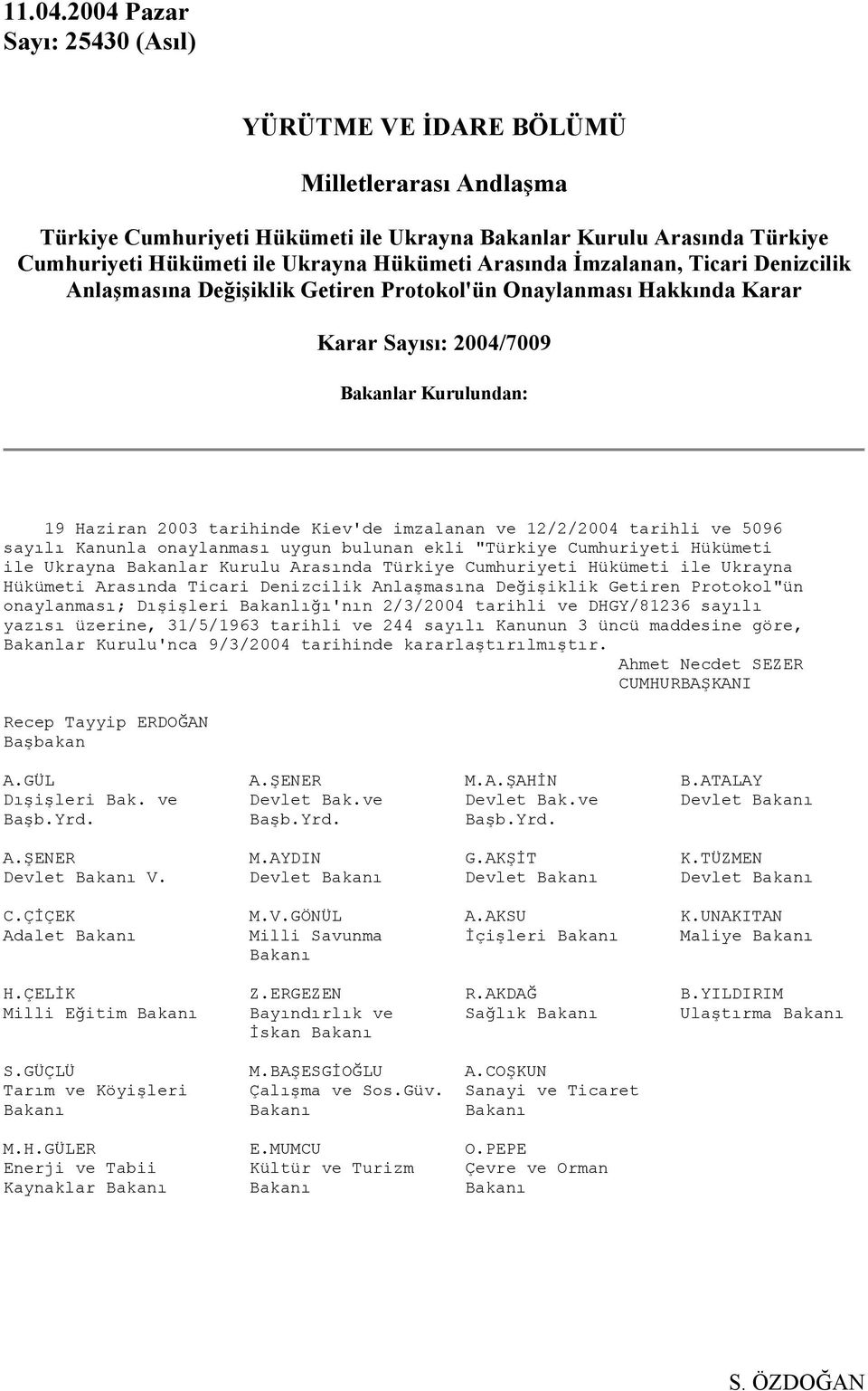 Arasında İmzalanan, Ticari Denizcilik Anlaşmasına Değişiklik Getiren Protokol'ün Onaylanması Hakkında Karar Karar Sayısı: 2004/7009 Bakanlar Kurulundan: 19 Haziran 2003 tarihinde Kiev'de imzalanan ve