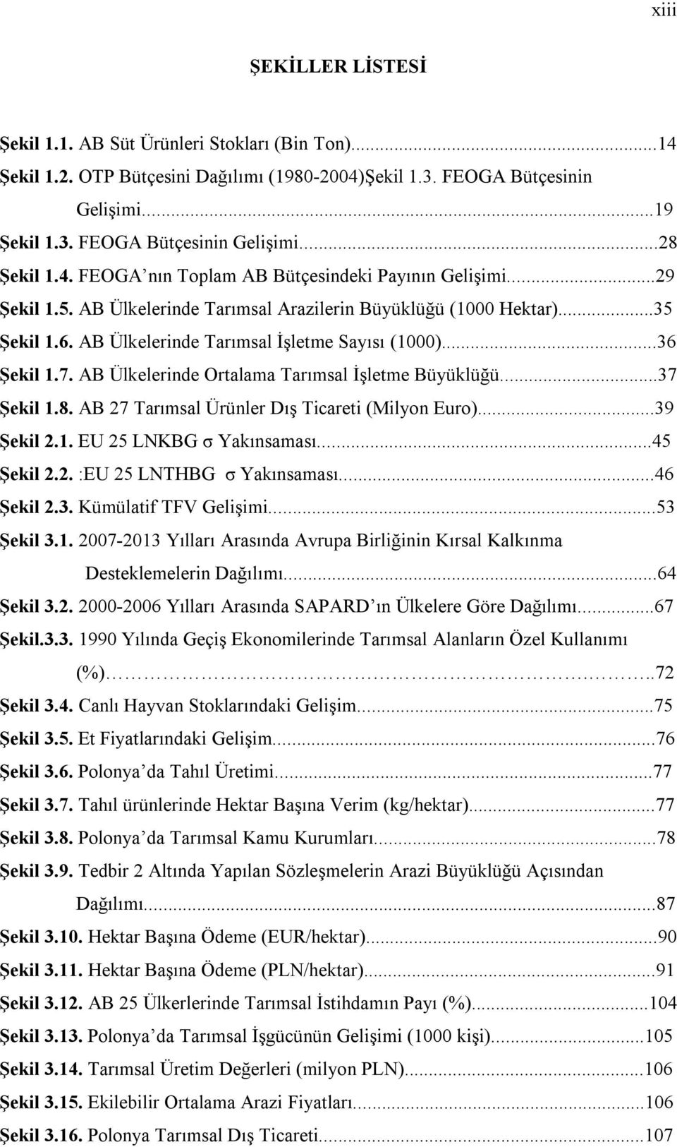 7. AB Ülkelerinde Oralama Tarımsal İşleme Büyüklüğü...37 Şekil 1.8. AB 27 Tarımsal Ürünler Dış Ticarei (Milyon Euro)...39 Şekil 2.1. EU 25 LNKBG σ Yakınsaması...45 Şekil 2.2. :EU 25 LNTHBG σ Yakınsaması.