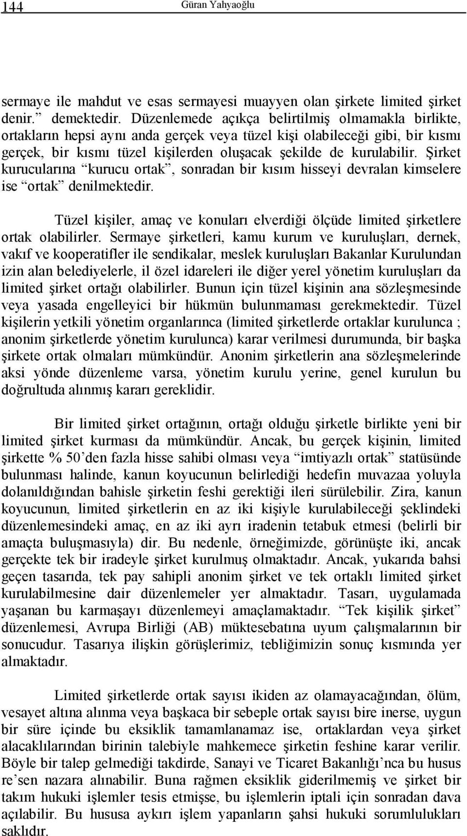 Şirket kurucularına kurucu ortak, sonradan bir kısım hisseyi devralan kimselere ise ortak denilmektedir. Tüzel kişiler, amaç ve konuları elverdiği ölçüde limited şirketlere ortak olabilirler.