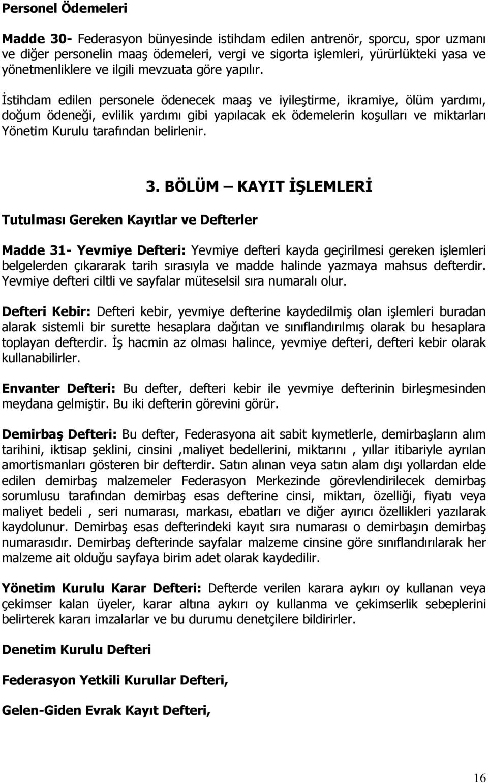 İstihdam edilen personele ödenecek maaş ve iyileştirme, ikramiye, ölüm yardımı, doğum ödeneği, evlilik yardımı gibi yapılacak ek ödemelerin koşulları ve miktarları Yönetim Kurulu tarafından