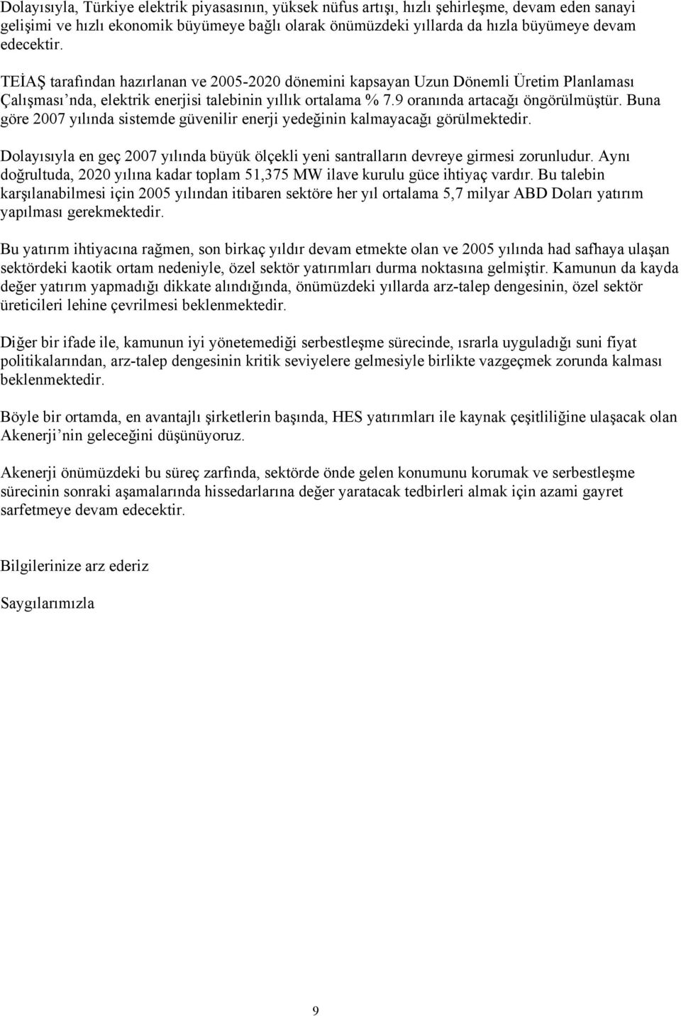 Buna göre 2007 yılında sistemde güvenilir enerji yedeğinin kalmayacağı görülmektedir. Dolayısıyla en geç 2007 yılında büyük ölçekli yeni santralların devreye girmesi zorunludur.