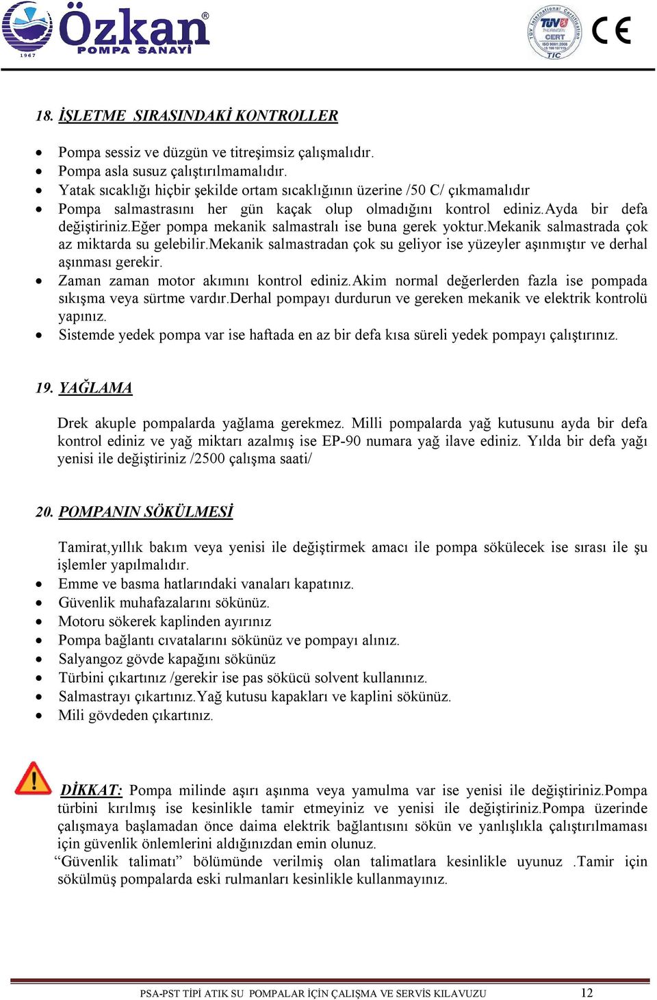 eğer pompa mekanik salmastralı ise buna gerek yoktur.mekanik salmastrada çok az miktarda su gelebilir.mekanik salmastradan çok su geliyor ise yüzeyler aşınmıştır ve derhal aşınması gerekir.