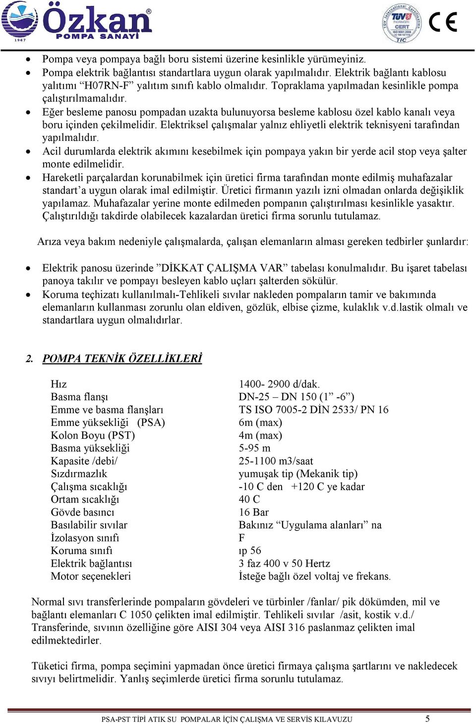 Eğer besleme panosu pompadan uzakta bulunuyorsa besleme kablosu özel kablo kanalı veya boru içinden çekilmelidir. Elektriksel çalışmalar yalnız ehliyetli elektrik teknisyeni tarafından yapılmalıdır.