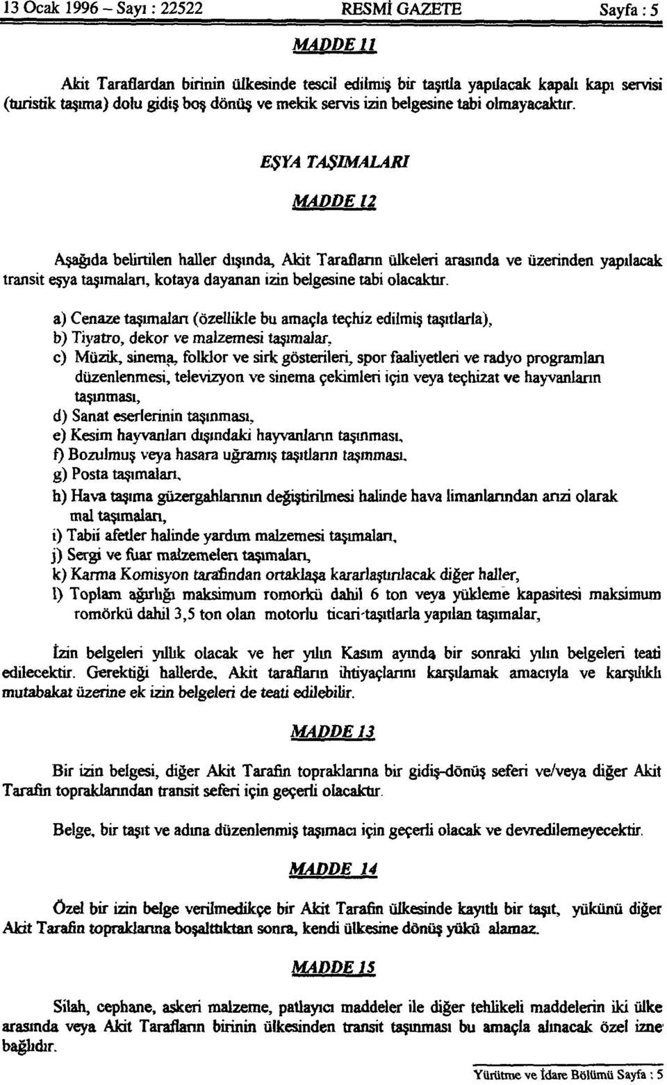 EŞYA TAŞIMALARI MADDE 12 Aşağıda belirtilen haller dışında, Akit Tarafların ülkeleri arasında ve üzerinden yapılacak transit eşya taşımaları, kotaya dayanan izin belgesine tabi olacaktır.