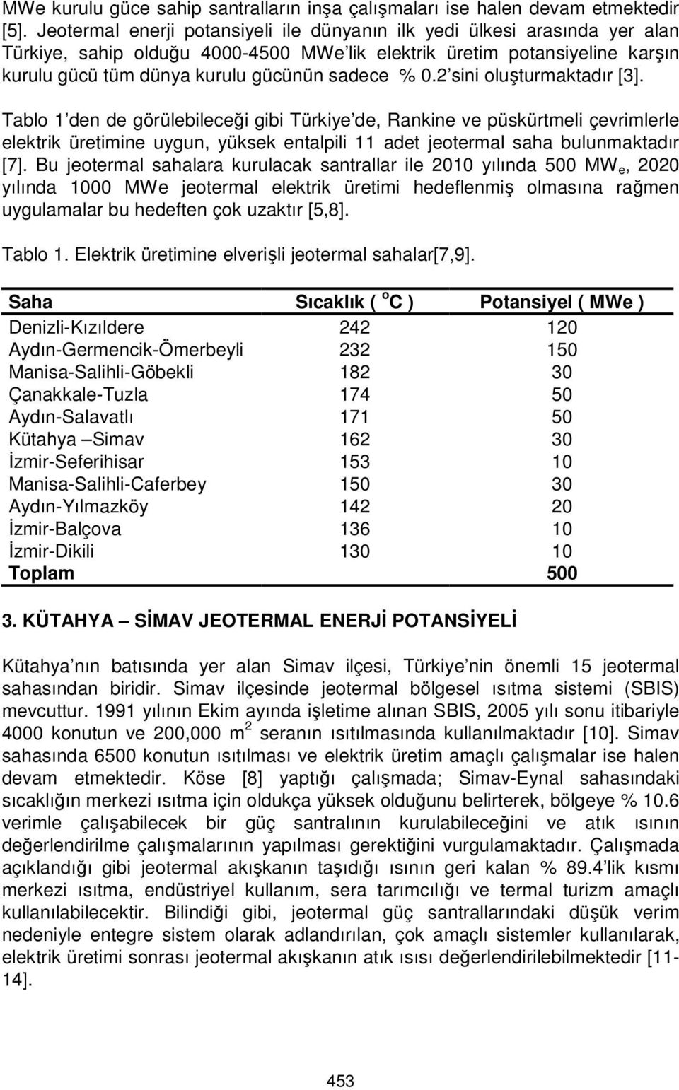 0.2 sini oluşturmaktadır [3]. Tablo 1 den de görülebileceği gibi Türkiye de, Rankine ve püskürtmeli çevrimlerle elektrik üretimine uygun, yüksek entalpili 11 adet jeotermal saha bulunmaktadır [7].