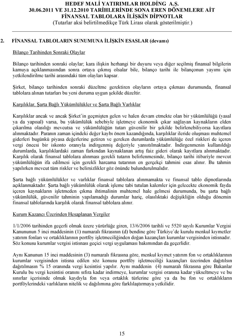 Şirket, bilanço tarihinden sonraki düzeltme gerektiren olayların ortaya çıkması durumunda, finansal tablolara alınan tutarları bu yeni duruma uygun şekilde düzeltir.