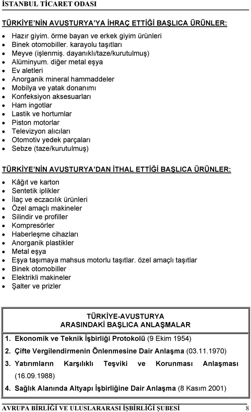 parçaları Sebze (taze/kurutulmuş) TÜRKİYE NİN AVUSTURYA DAN İTHAL ETTİĞİ BAŞLICA ÜRÜNLER: Kâğıt ve karton Sentetik iplikler İlaç ve eczacılık ürünleri Özel amaçlı makineler Silindir ve profiller