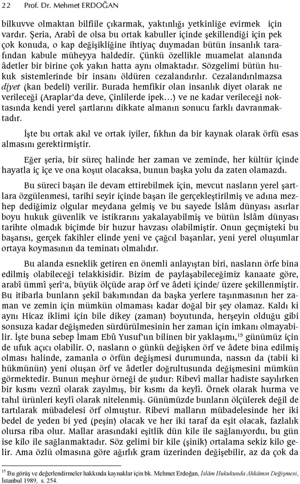 Çünkü özellikle muamelat alannda âdetler bir birine çok yakn hatta ayn olmaktadr. Sözgelimi bütün hukuk sistemlerinde bir insan öldüren cezalandrlr. Cezalandrlmazsa diyet (kan bedeli) verilir.