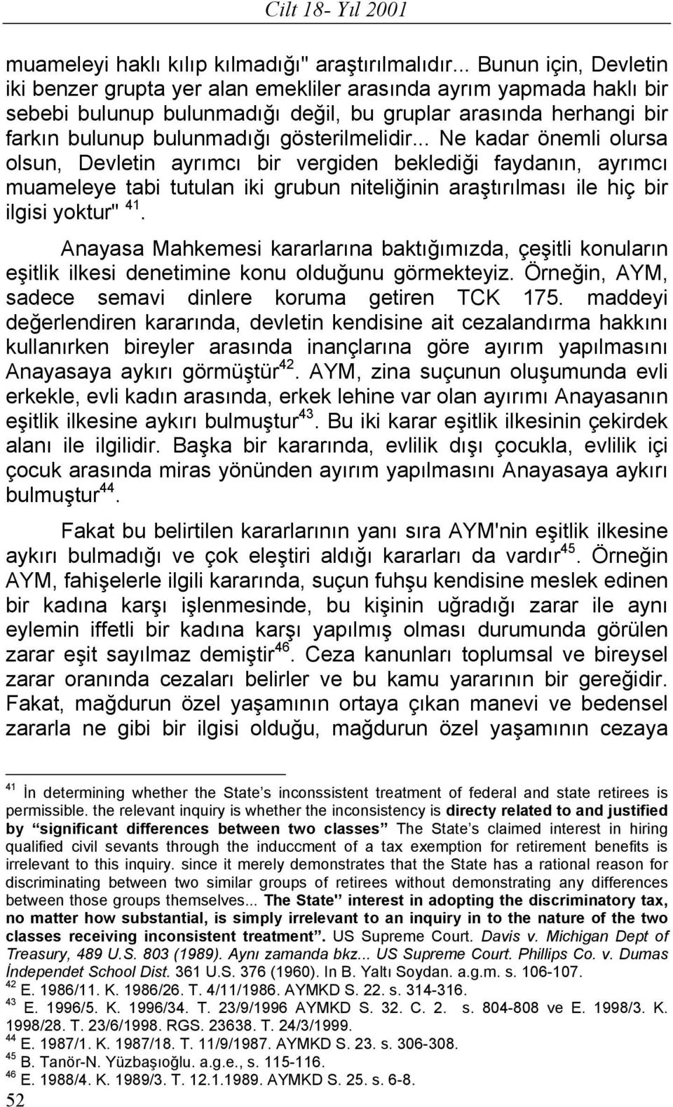 gösterilmelidir... Ne kadar önemli olursa olsun, Devletin ayrımcı bir vergiden beklediği faydanın, ayrımcı muameleye tabi tutulan iki grubun niteliğinin araştırılması ile hiç bir ilgisi yoktur" 41.