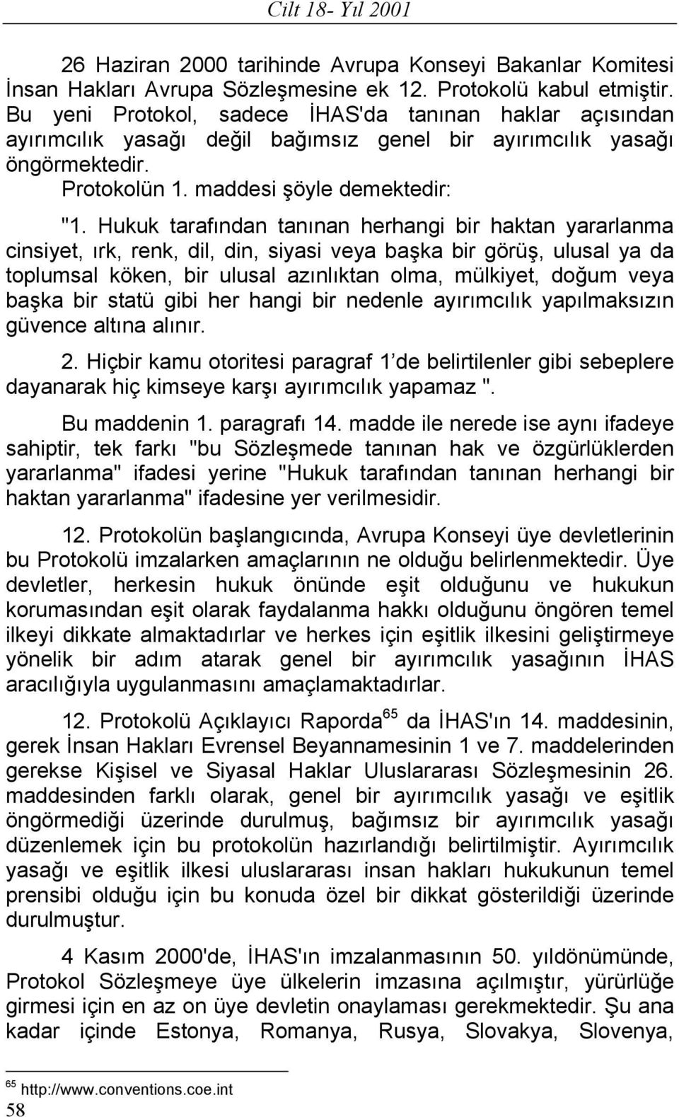 Hukuk tarafından tanınan herhangi bir haktan yararlanma cinsiyet, ırk, renk, dil, din, siyasi veya başka bir görüş, ulusal ya da toplumsal köken, bir ulusal azınlıktan olma, mülkiyet, doğum veya