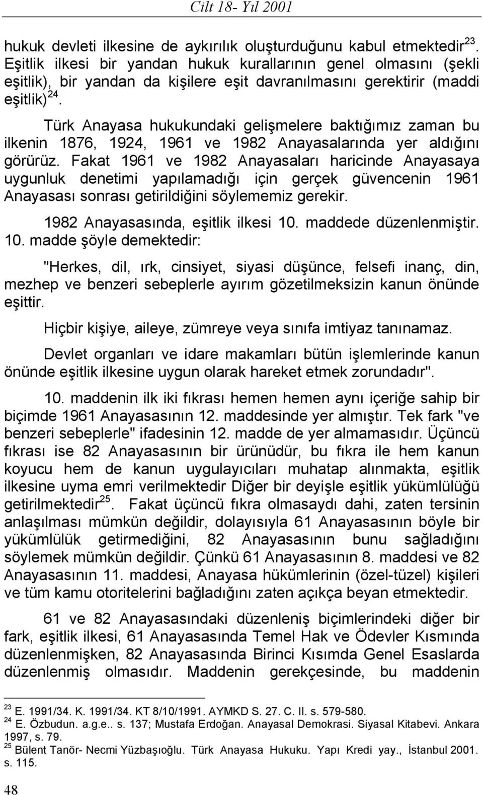 Türk Anayasa hukukundaki gelişmelere baktığımız zaman bu ilkenin 1876, 1924, 1961 ve 1982 Anayasalarında yer aldığını görürüz.
