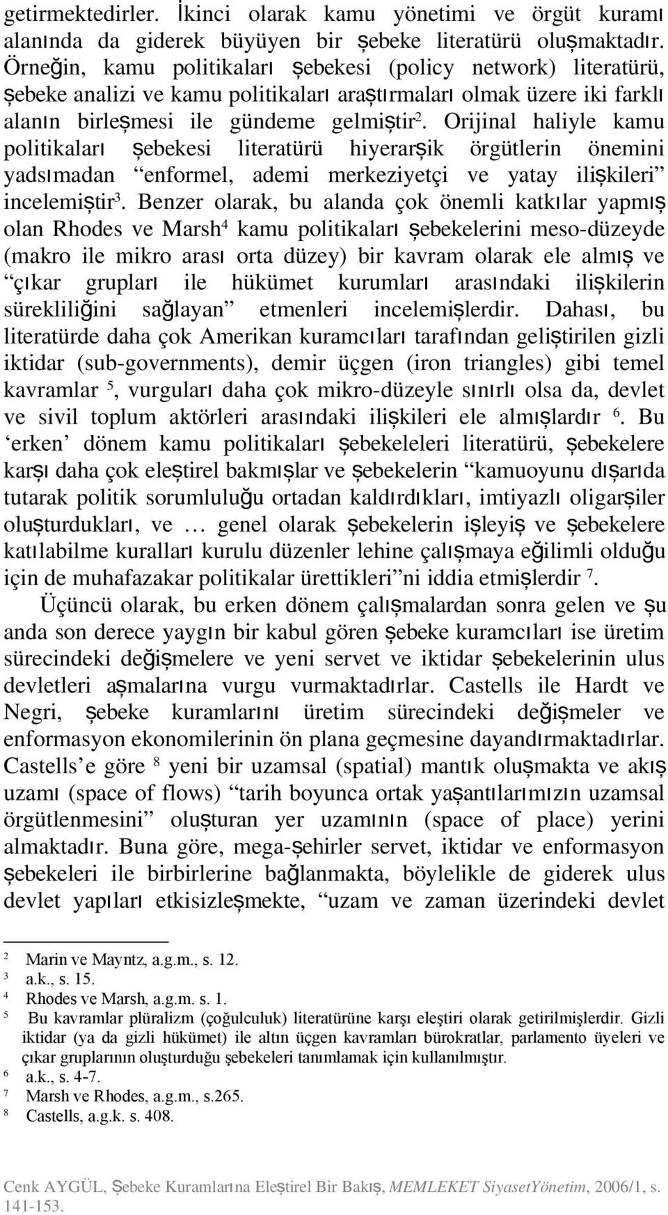 Orijinal haliyle kamu politikalar ı şebekesi literatürü hiyerarş ik örgütlerin önemini yadsımadan enformel, ademi merkeziyetçi ve yatay iliş kileri incelemiştir 3.