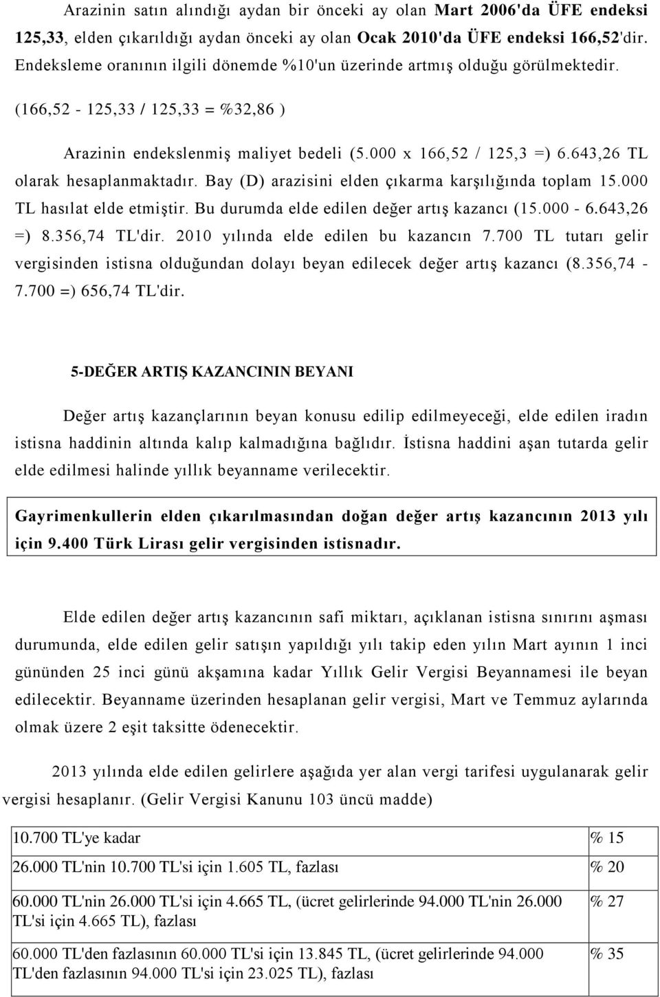 643,26 TL olarak hesaplanmaktadır. Bay (D) arazisini elden çıkarma karşılığında toplam 15.000 TL hasılat elde etmiştir. Bu durumda elde edilen değer artış kazancı (15.000-6.643,26 =) 8.356,74 TL'dir.