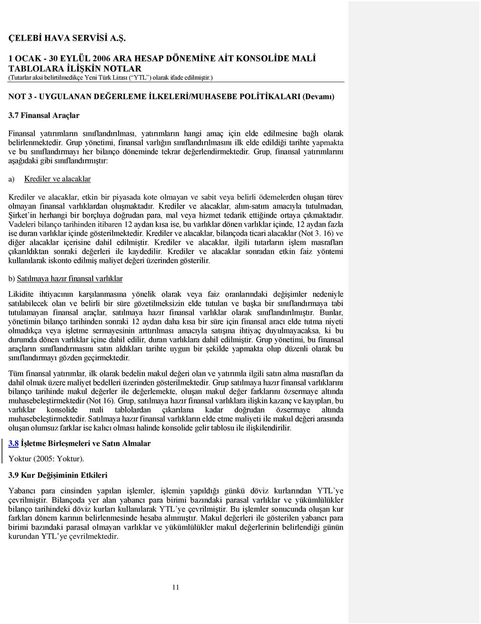 Grup yönetimi, finansal varlığın sınıflandırılmasını ilk elde edildiği tarihte yapmakta ve bu sınıflandırmayı her bilanço döneminde tekrar değerlendirmektedir.