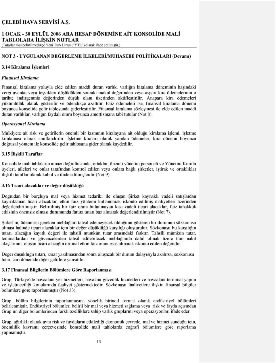 değerinden veya asgari kira ödemelerinin o tarihte indirgenmiş değerinden düşük olanı üzerinden aktifleştirilir. Anapara kira ödemeleri yükümlülük olarak gösterilir ve ödendikçe azaltılır.