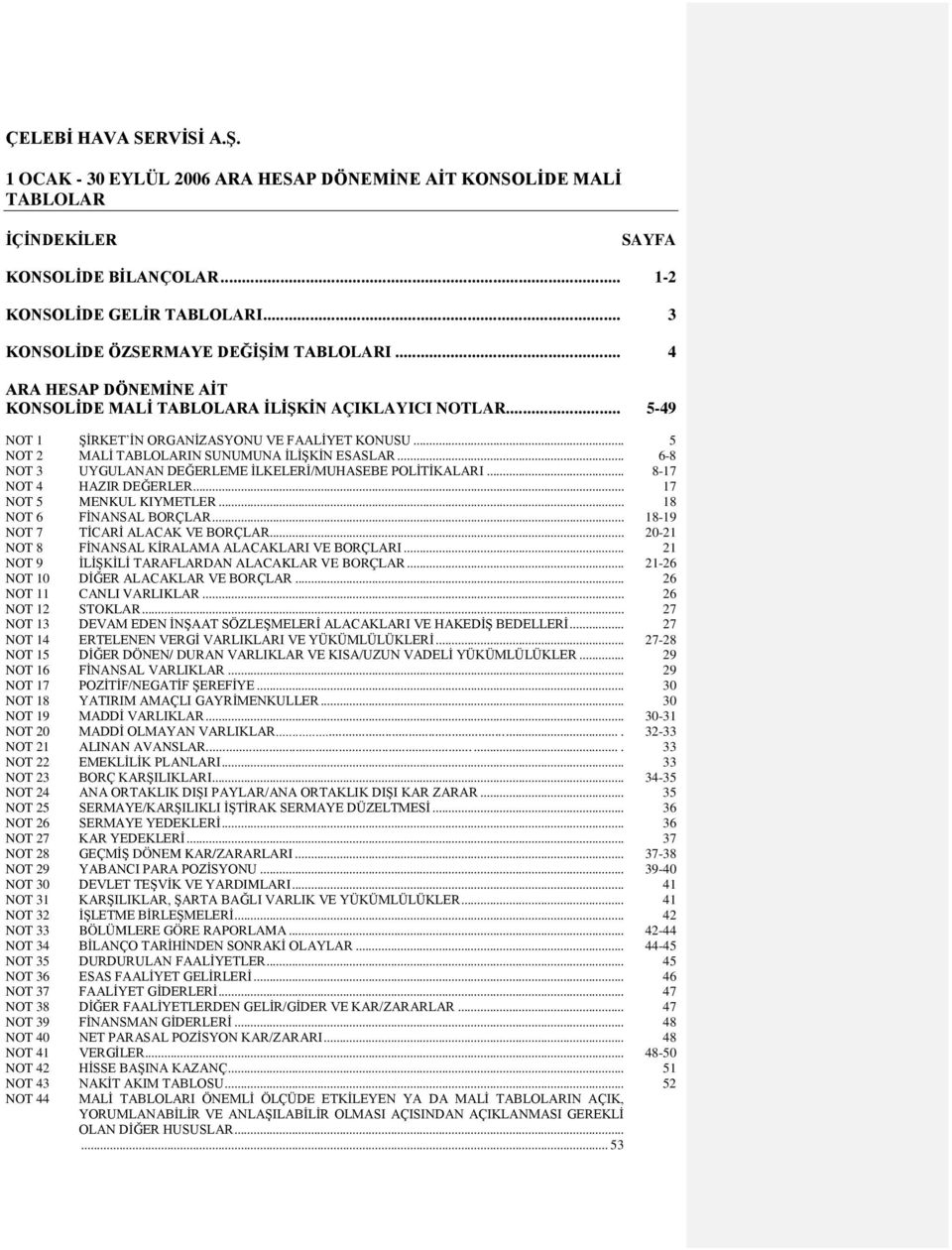 .. 6-8 NOT 3 UYGULANAN DEĞERLEME İLKELERİ/MUHASEBE POLİTİKALARI... 8-17 NOT 4 HAZIR DEĞERLER... 17 NOT 5 MENKUL KIYMETLER... 18 NOT 6 FİNANSAL BORÇLAR... 18-19 NOT 7 TİCARİ ALACAK VE BORÇLAR.