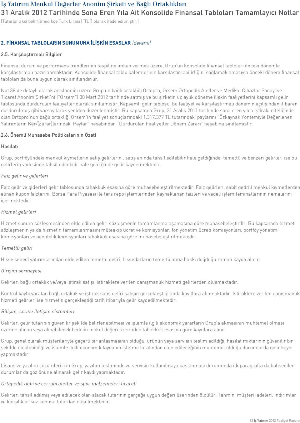 Konsolide finansal tablo kalemlerinin karşılaştırılabilirliğini sağlamak amacıyla önceki dönem finansal tabloları da buna uygun olarak sınıflandırılır.