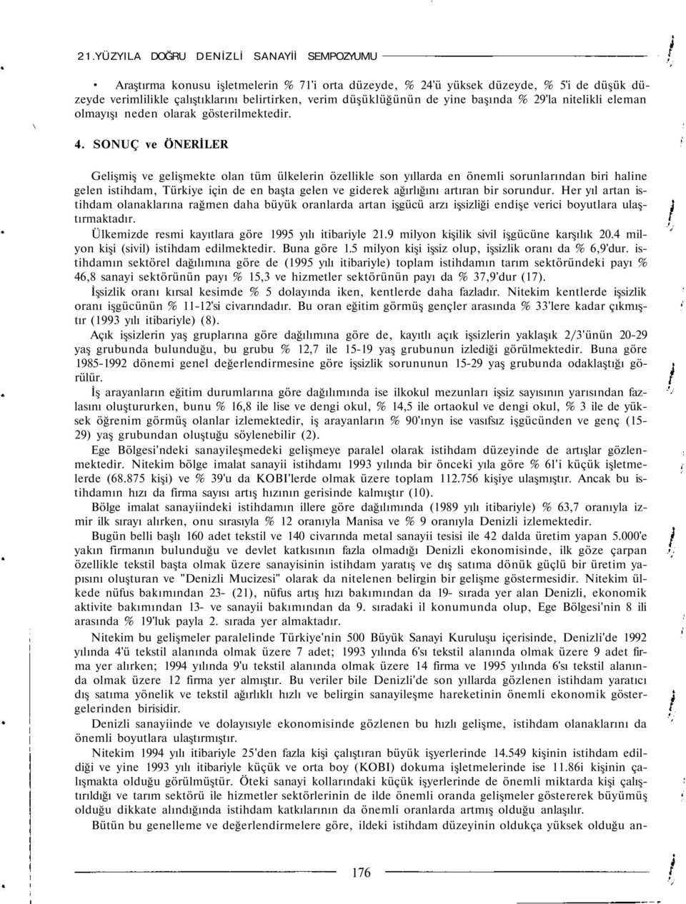 SONUÇ ve ÖNERİLER Gelişmiş ve gelişmekte olan tüm ülkelerin özellikle son yıllarda en önemli sorunlarından biri haline gelen istihdam, Türkiye için de en başta gelen ve giderek ağırlığını artıran bir