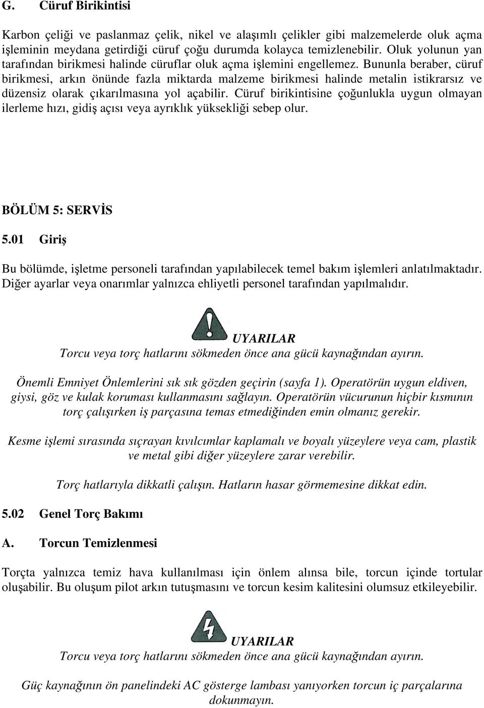 Bununla beraber, cüruf birikmesi, arkın önünde fazla miktarda malzeme birikmesi halinde metalin istikrarsız ve düzensiz olarak çıkarılmasına yol açabilir.