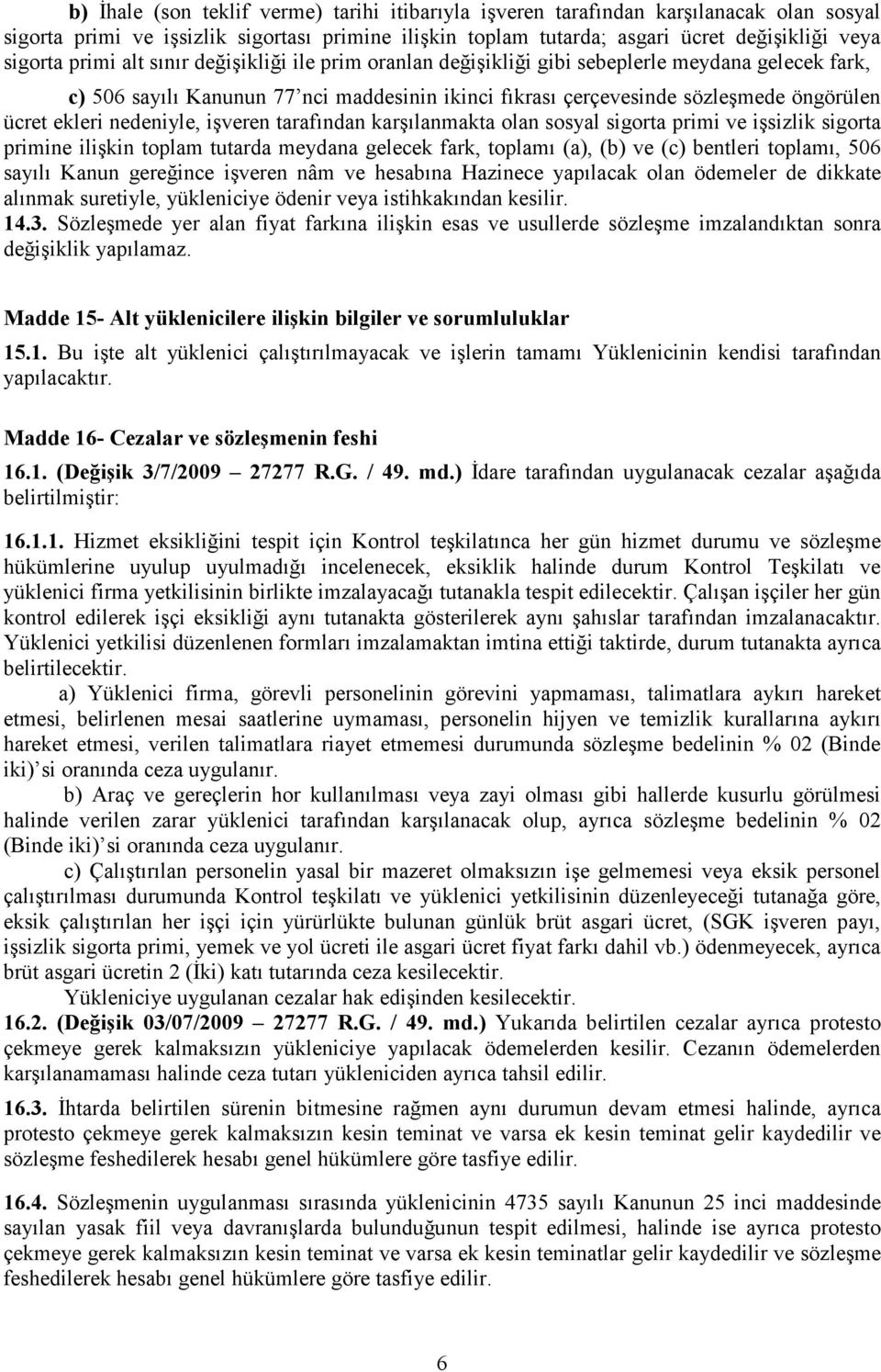 nedeniyle, işveren tarafından karşılanmakta olan sosyal sigorta primi ve işsizlik sigorta primine ilişkin toplam tutarda meydana gelecek fark, toplamı (a), (b) ve (c) bentleri toplamı, 506 sayılı