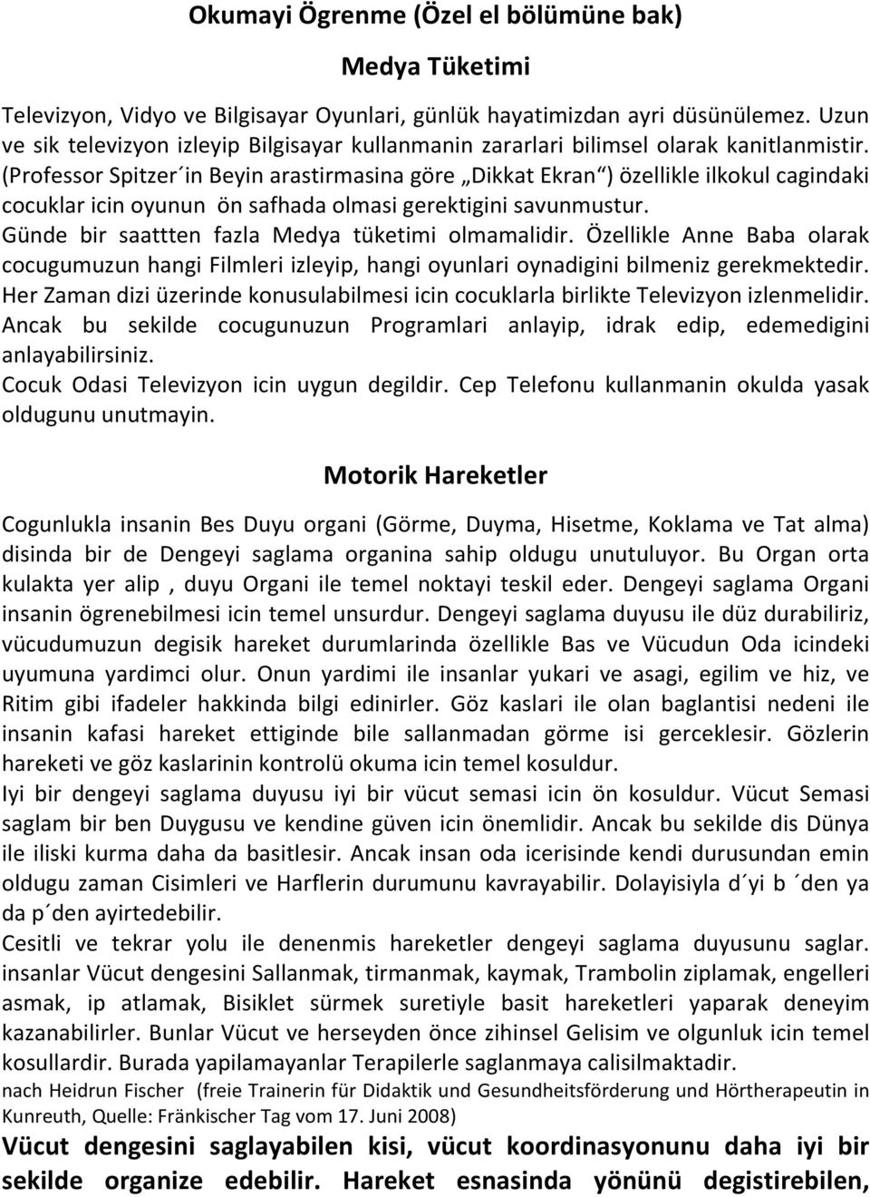 (Professor Spitzer in Beyin arastirmasina göre Dikkat Ekran ) özellikle ilkokul cagindaki cocuklar icin oyunun ön safhada olmasi gerektigini savunmustur.