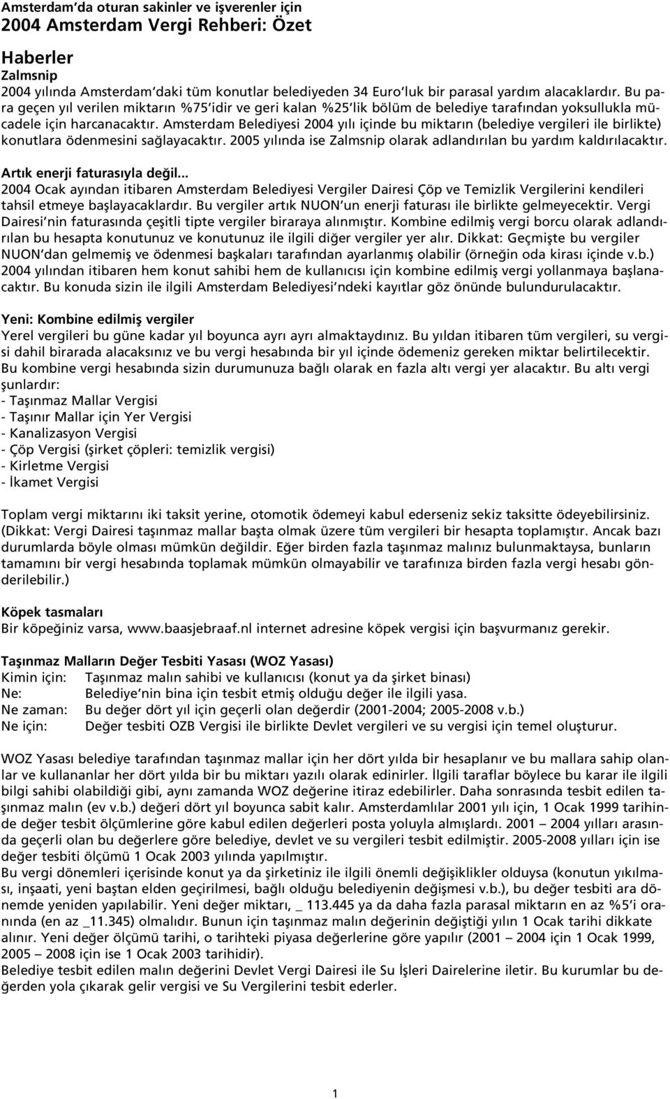 Amsterdam Belediyesi 2004 y l içinde bu miktar n (belediye vergileri ile birlikte) konutlara ödenmesini sa layacakt r. 2005 y l nda ise Zalmsnip olarak adland r lan bu yard m kald r lacakt r.