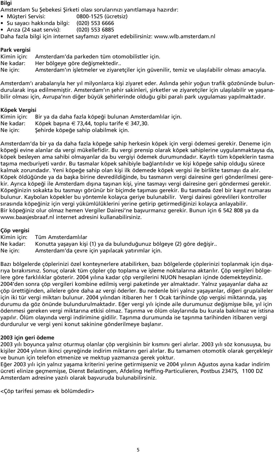 Her bölgeye göre de iflmektedir.. Amsterdam n iflletmeler ve ziyaretçiler için güvenilir, temiz ve ulafl labilir olmas amac yla. Amsterdam arabalar yla her y l milyonlarca kifli ziyaret eder.