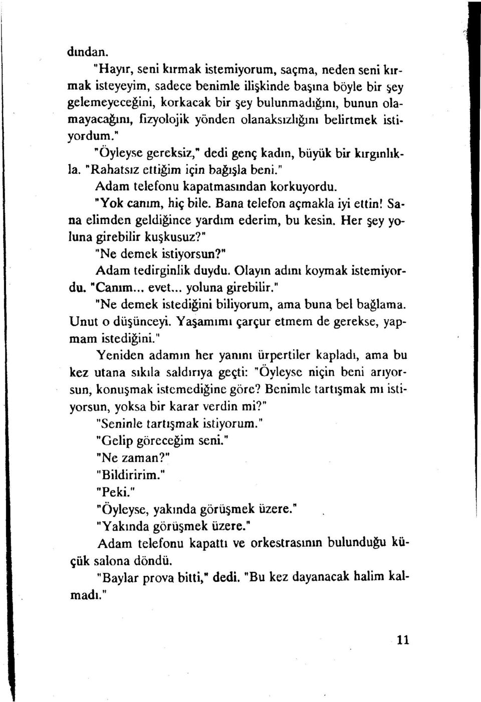 yönden olanaksızlığım belirtmek istiyordum." "Öyleyse gereksiz," dedi genç kadın, büyük bir kırgınlıkla. "Rahatsız ettiğim için bağışla beni." Adam telefonu kapatmasından korkuyordu.