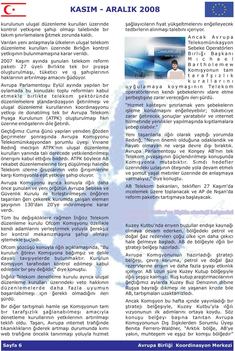 2007 Kasim ayinda sunulan telekom reform paketi 27 üyeli Birlikte tek bir piyasa olusturulmasi, tüketici ve is sahiplerinin haklarinin artirilmasi amacini güdüyor.