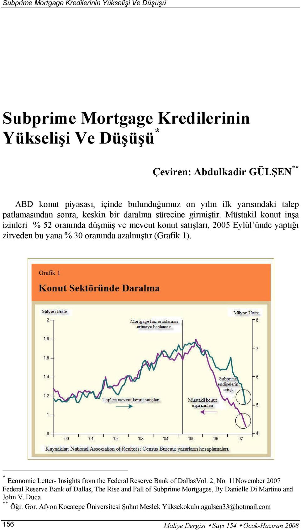 Müstakil konut inşa izinleri % 52 oranında düşmüş ve mevcut konut satışları, 2005 Eylül ünde yaptığı zirveden bu yana % 30 oranında azalmıştır (Grafik 1).