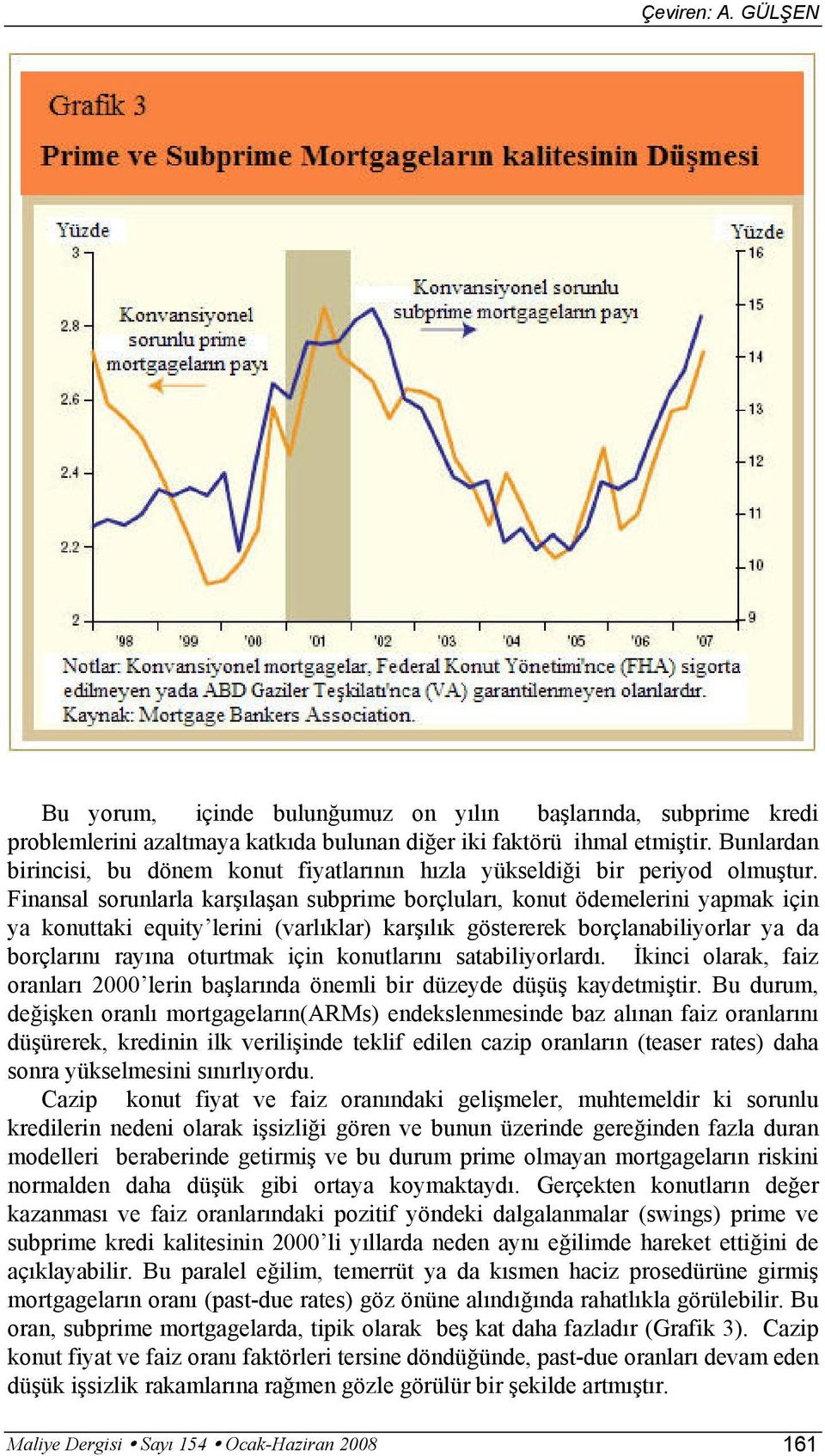 Finansal sorunlarla karşılaşan subprime borçluları, konut ödemelerini yapmak için ya konuttaki equity lerini (varlıklar) karşılık göstererek borçlanabiliyorlar ya da borçlarını rayına oturtmak için