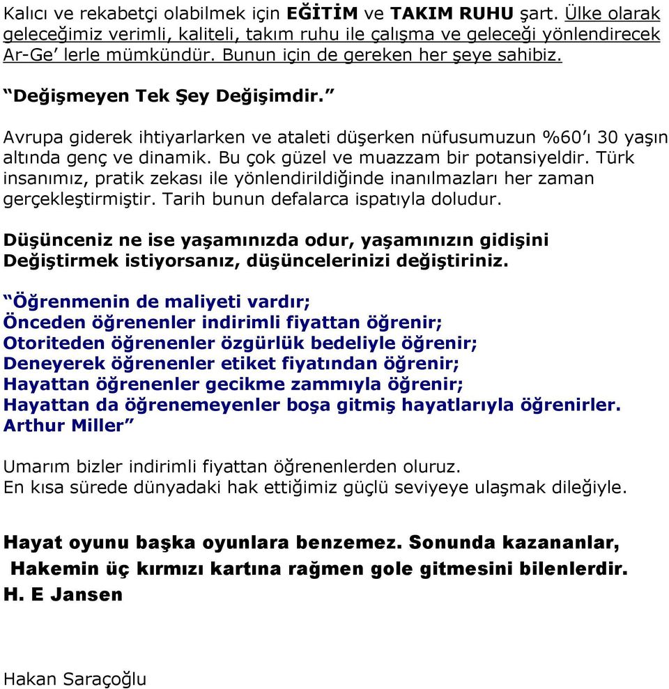 Bu çok güzel ve muazzam bir potansiyeldir. Türk insanımız, pratik zekası ile yönlendirildiğinde inanılmazları her zaman gerçekleştirmiştir. Tarih bunun defalarca ispatıyla doludur.