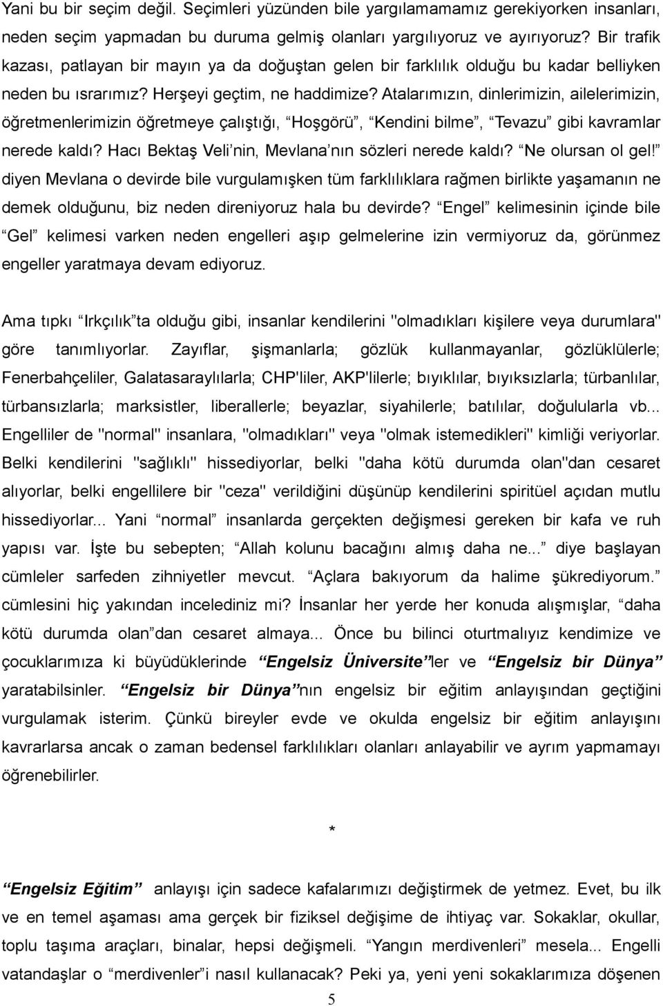 Atalarımızın, dinlerimizin, ailelerimizin, öğretmenlerimizin öğretmeye çalıştığı, Hoşgörü, Kendini bilme, Tevazu gibi kavramlar nerede kaldı? Hacı Bektaş Veli nin, Mevlana nın sözleri nerede kaldı?