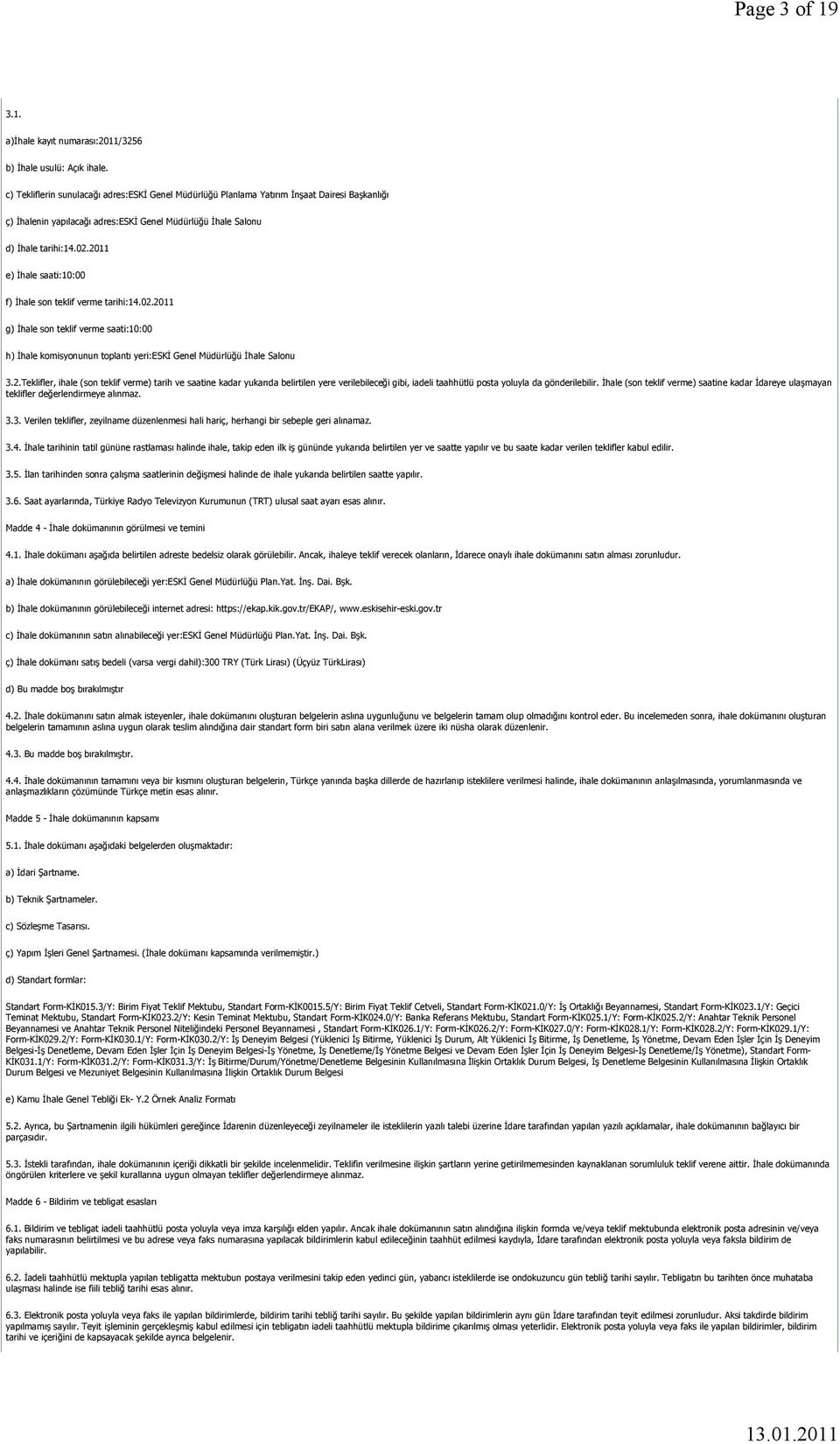 2011 e) İhale saati:10:00 f) İhale son teklif verme tarihi:14.02.2011 g) İhale son teklif verme saati:10:00 h) İhale komisyonunun toplantı yeri:eski Genel Müdürlüğü İhale Salonu 3.2.Teklifler, ihale (son teklif verme) tarih ve saatine kadar yukarıda belirtilen yere verilebileceği gibi, iadeli taahhütlü posta yoluyla da gönderilebilir.