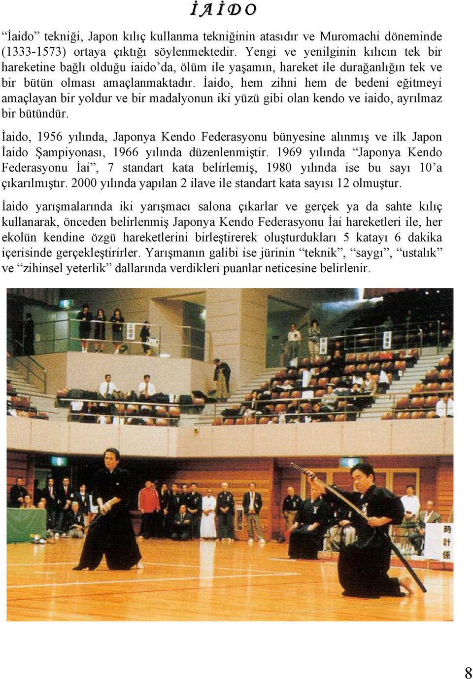 İaido, hem zihni hem de bedeni eğitmeyi amaçlayan bir yoldur ve bir madalyonun iki yüzü gibi olan kendo ve iaido, ayrılmaz bir bütündür.