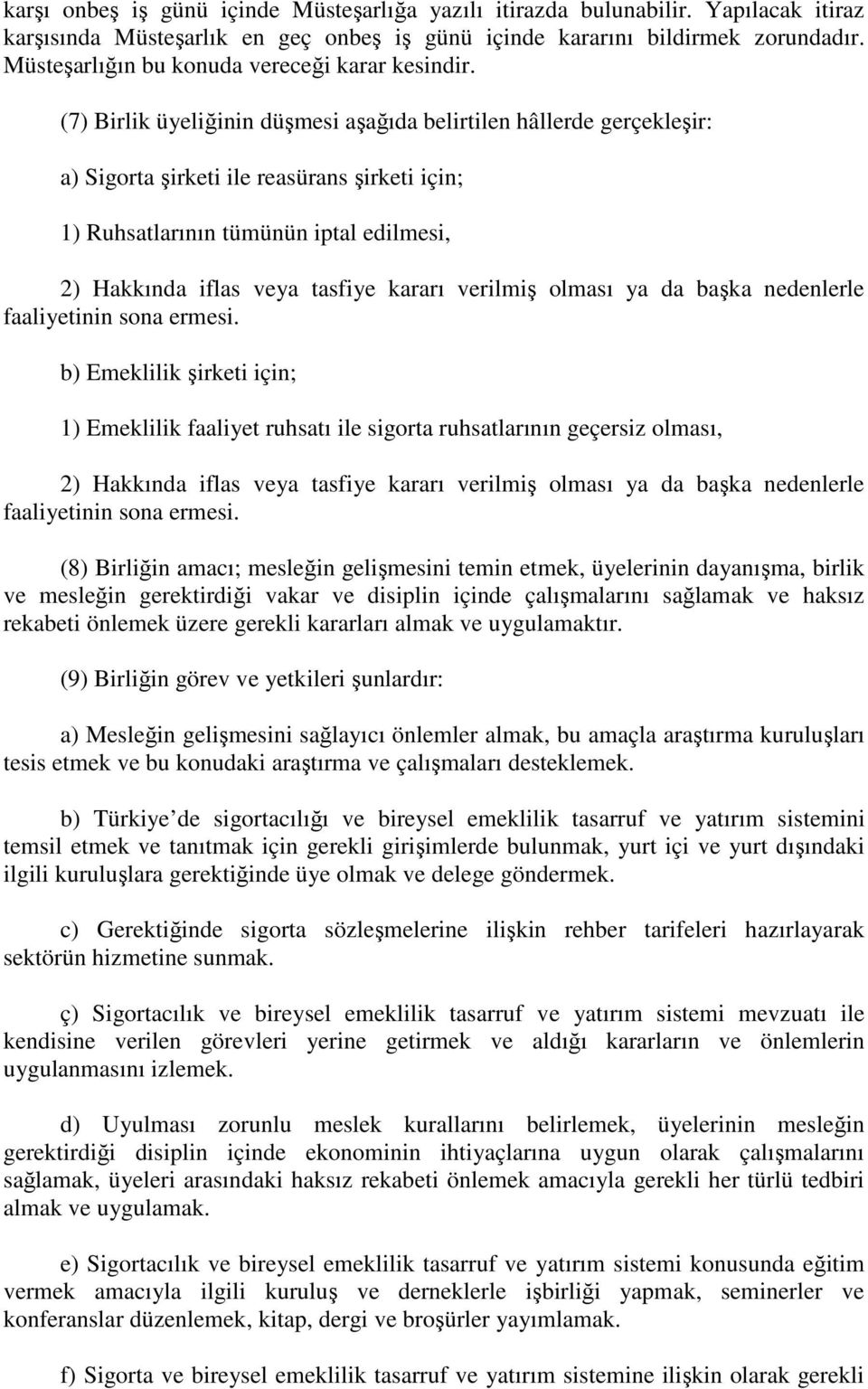 (7) Birlik üyeliğinin düşmesi aşağıda belirtilen hâllerde gerçekleşir: a) Sigorta şirketi ile reasürans şirketi için; 1) Ruhsatlarının tümünün iptal edilmesi, 2) Hakkında iflas veya tasfiye kararı