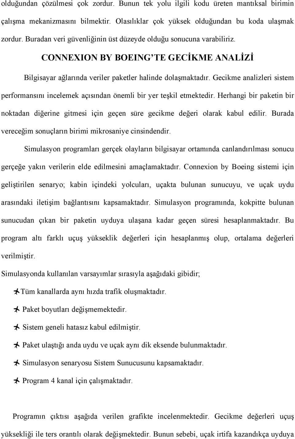 Gecikme analizleri sistem performansını incelemek açısından önemli bir yer teşkil etmektedir. Herhangi bir paketin bir noktadan diğerine gitmesi için geçen süre gecikme değeri olarak kabul edilir.