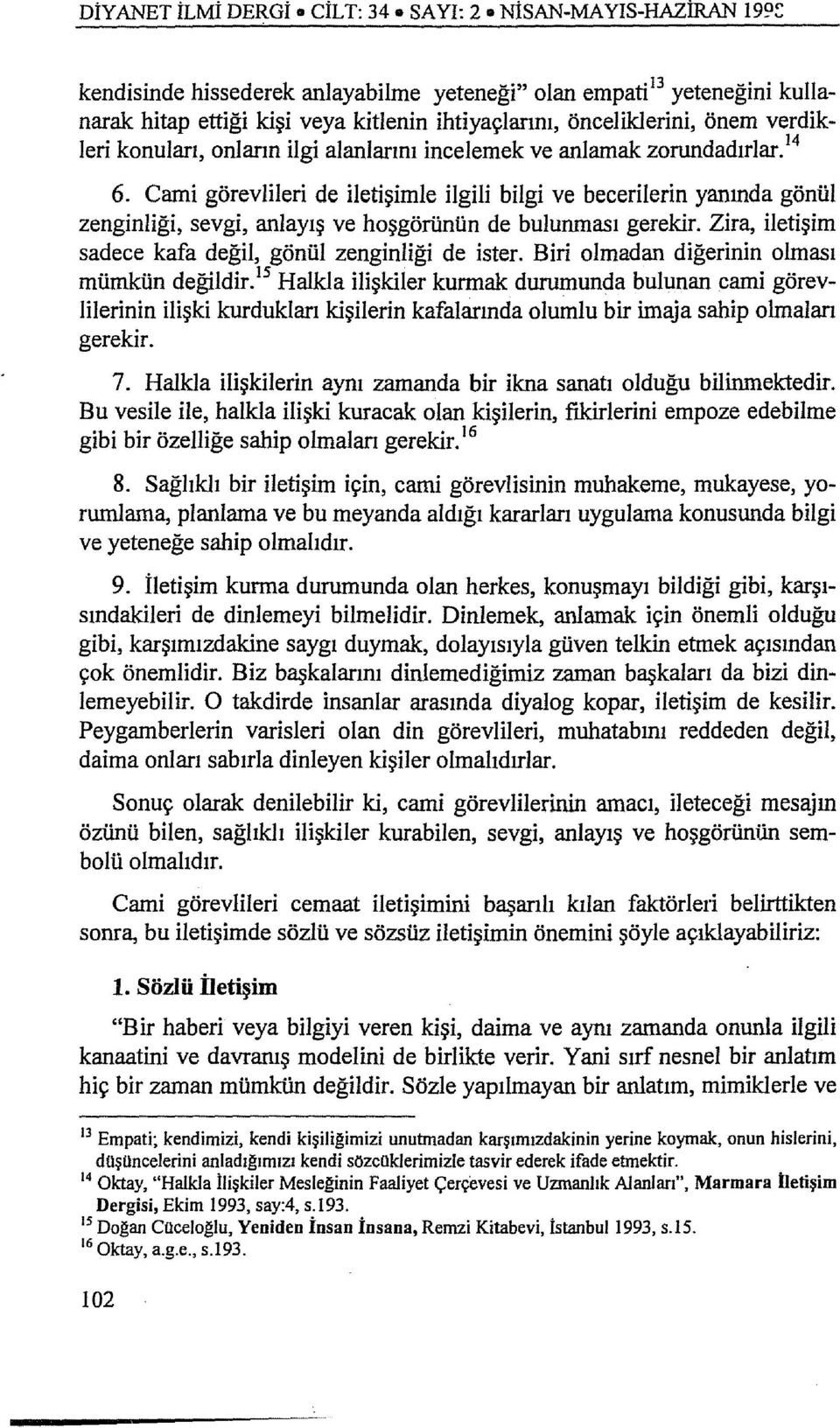 incelemek ve anlamak zorundadırlar. 14 6. Cami görevlileri de iletişimle ilgili bilgi ve becerilerin yanında gönül zenginliği, sevgi, anlayış ve hoşgörünün de bulunması gerekir.