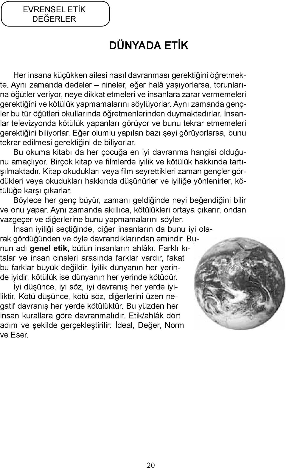 Aynı zamanda gençler bu tür öğütleri okullarında öğretmenlerinden duymaktadırlar. İnsanlar televizyonda kötülük yapanları görüyor ve bunu tekrar etmemeleri gerektiğini biliyorlar.