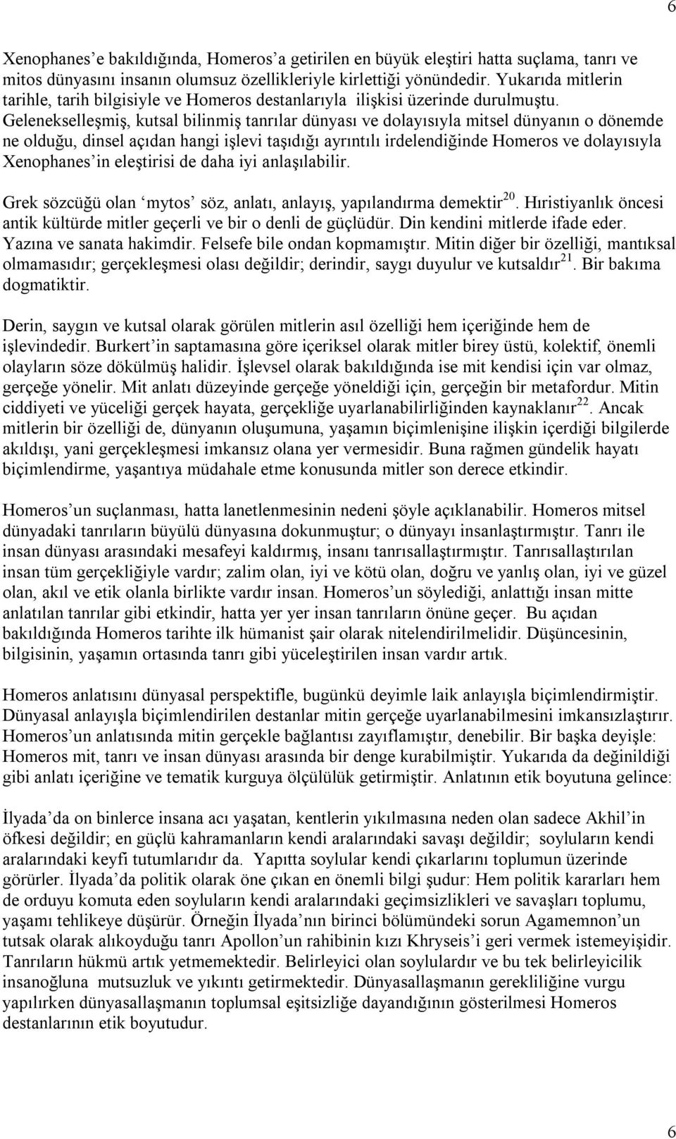 Gelenekselleşmiş, kutsal bilinmiş tanrılar dünyası ve dolayısıyla mitsel dünyanın o dönemde ne olduğu, dinsel açıdan hangi işlevi taşıdığı ayrıntılı irdelendiğinde Homeros ve dolayısıyla Xenophanes