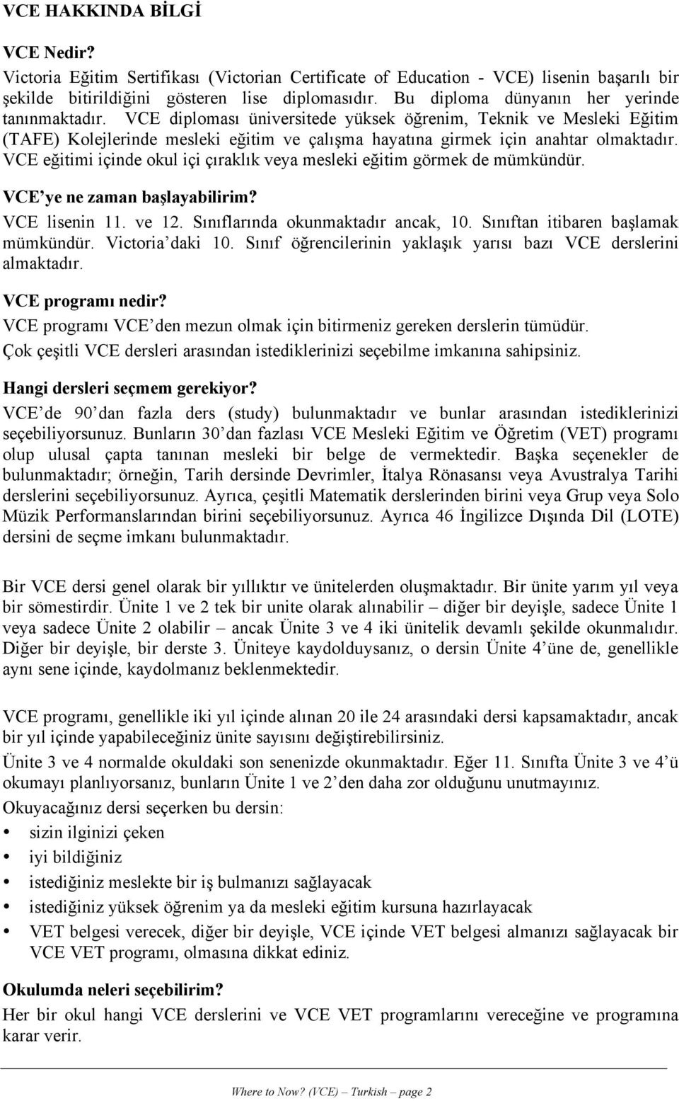 VCE diploması üniversitede yüksek öğrenim, Teknik ve Mesleki Eğitim (TAFE) Kolejlerinde mesleki eğitim ve çalışma hayatına girmek için anahtar olmaktadır.