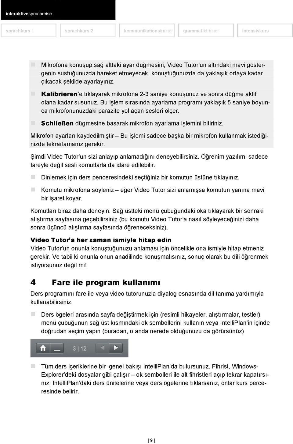 Bu işlem sırasında ayarlama programı yaklaşık 5 saniye boyunca mikrofonunuzdaki parazite yol açan sesleri ölçer. Schließen dügmesine basarak mikrofon ayarlama işlemini bitiriniz.