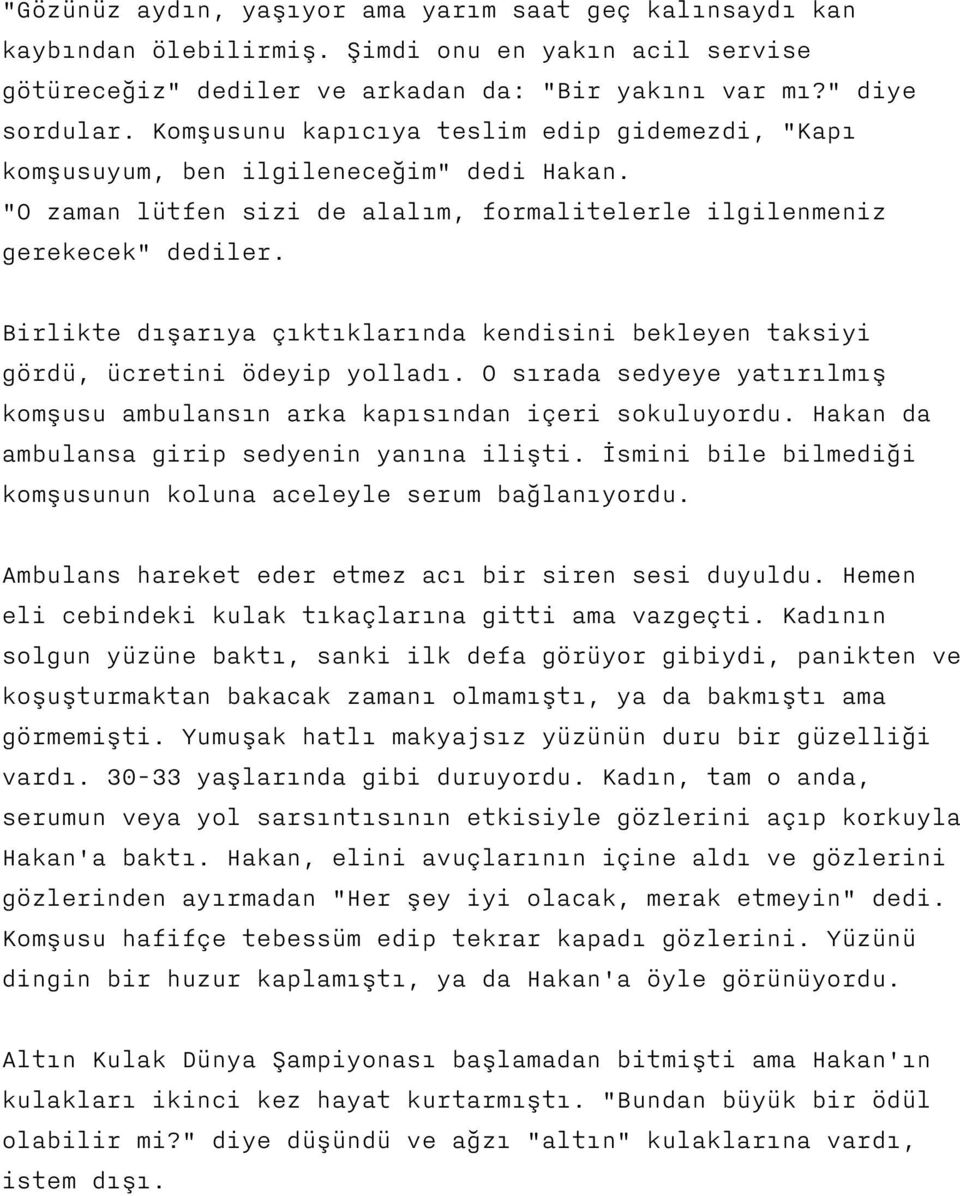 Birlikte dışarıya çıktıklarında kendisini bekleyen taksiyi gördü, ücretini ödeyip yolladı. O sırada sedyeye yatırılmış komşusu ambulansın arka kapısından içeri sokuluyordu.