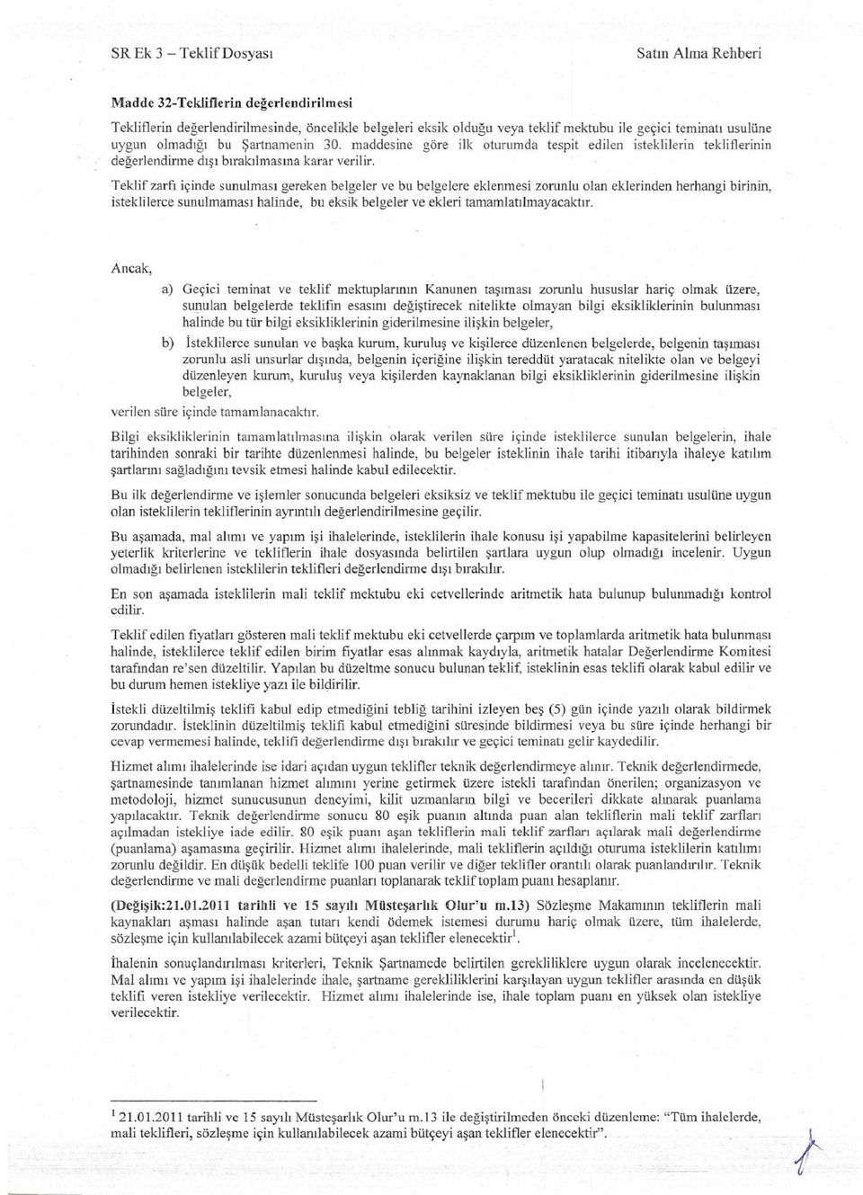 Teklif zarfı içinde sunulması gereken belgeler ve bu belgelere eklenmesi zorunlu olan eklerinden herhangi birinin, isteklilerce sunulmaması halinde, bu eksik belgeler ve ekleri tamamlatılmayacaktır.