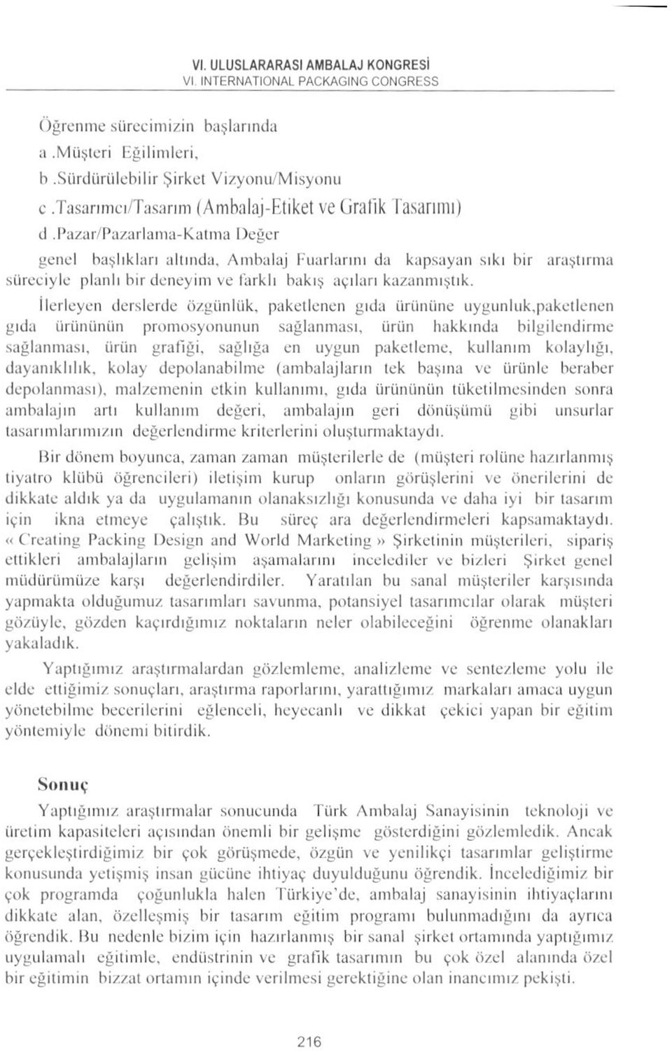 İlerleyen derslerde özgünlük, paketlenen gıda ürününe uygunluk,paketlenen gıda ürününün promosyonunun sağlanması, ürün hakkında bilgilendirme sağlanması, ürün grafiği, sağlığa en uygun paketleme,