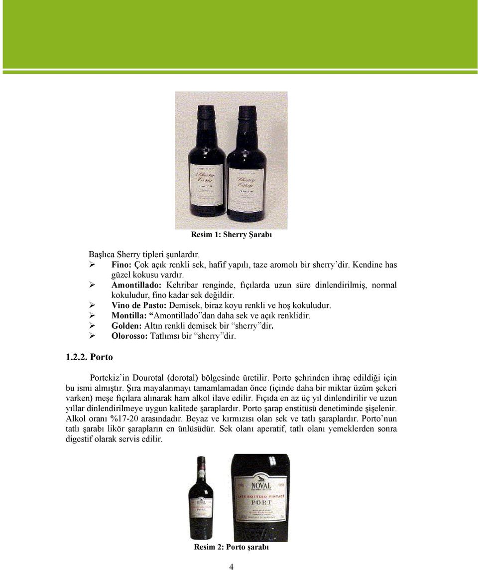 Montilla: Amontillado dan daha sek ve açık renklidir. Golden: Altın renkli demisek bir sherry dir. Olorosso: Tatlımsı bir sherry dir. 1.2.2. Porto Portekiz in Dourotal (dorotal) bölgesinde üretilir.