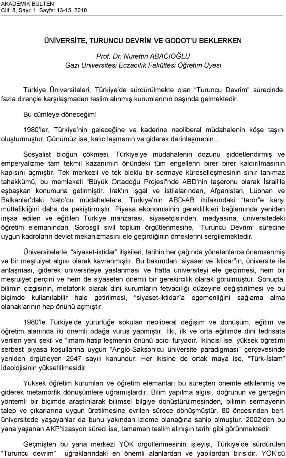 kurumlarının başında gelmektedir. Bu cümleye döneceğim! 1980 ler, Türkiye nin geleceğine ve kaderine neoliberal müdahalenin köşe taşını oluşturmuştur.