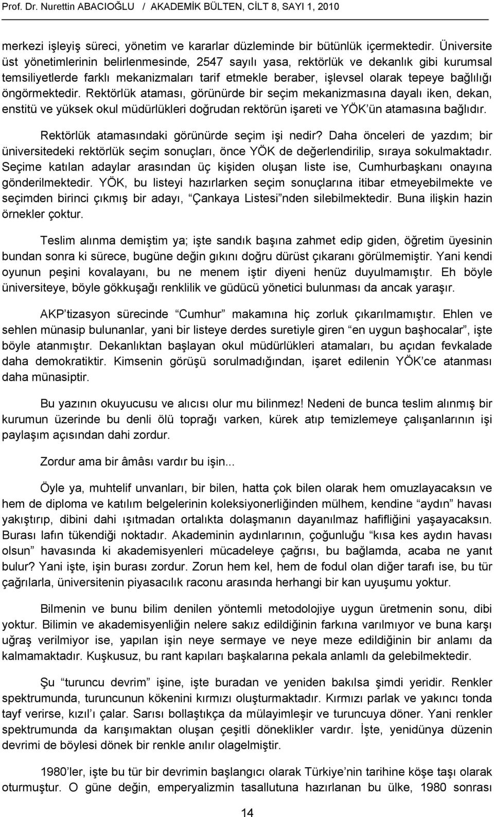 öngörmektedir. Rektörlük ataması, görünürde bir seçim mekanizmasına dayalı iken, dekan, enstitü ve yüksek okul müdürlükleri doğrudan rektörün işareti ve YÖK ün atamasına bağlıdır.